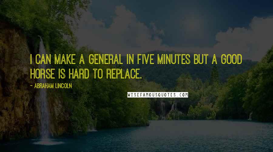 Abraham Lincoln Quotes: I can make a General in five minutes but a good horse is hard to replace.