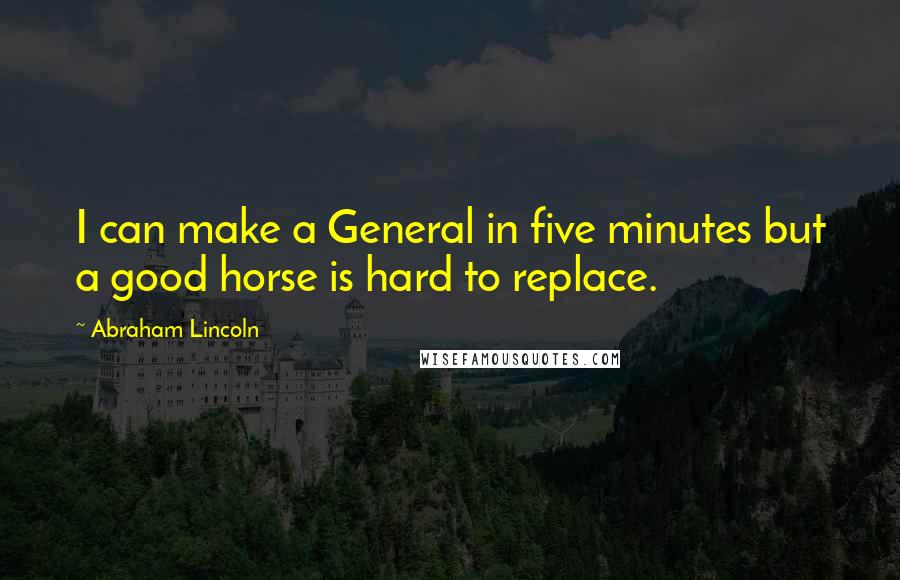 Abraham Lincoln Quotes: I can make a General in five minutes but a good horse is hard to replace.