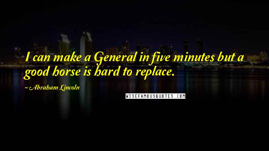 Abraham Lincoln Quotes: I can make a General in five minutes but a good horse is hard to replace.