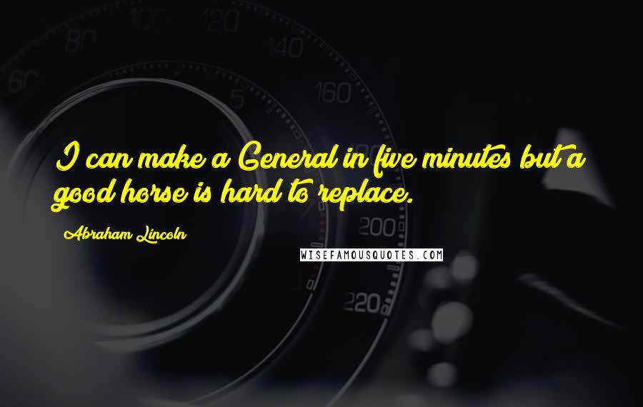 Abraham Lincoln Quotes: I can make a General in five minutes but a good horse is hard to replace.