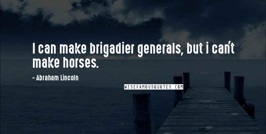 Abraham Lincoln Quotes: I can make brigadier generals, but i can't make horses.
