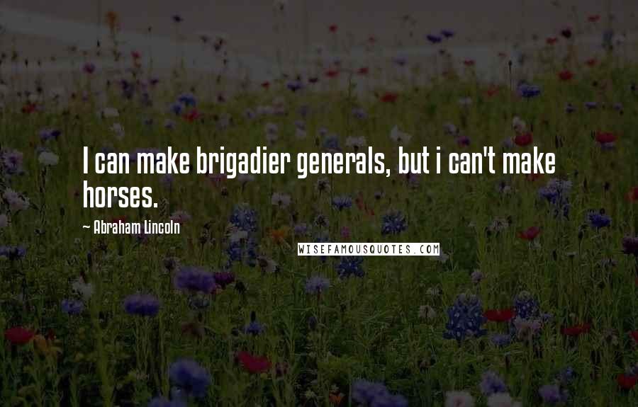 Abraham Lincoln Quotes: I can make brigadier generals, but i can't make horses.