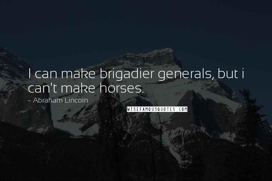 Abraham Lincoln Quotes: I can make brigadier generals, but i can't make horses.