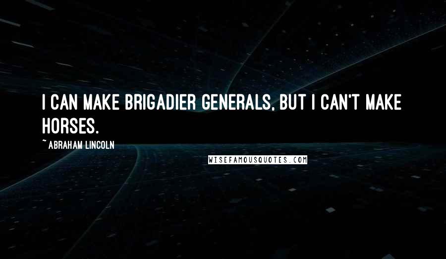 Abraham Lincoln Quotes: I can make brigadier generals, but i can't make horses.