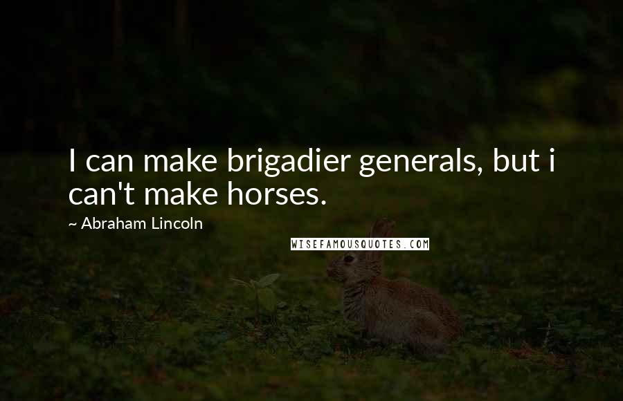 Abraham Lincoln Quotes: I can make brigadier generals, but i can't make horses.