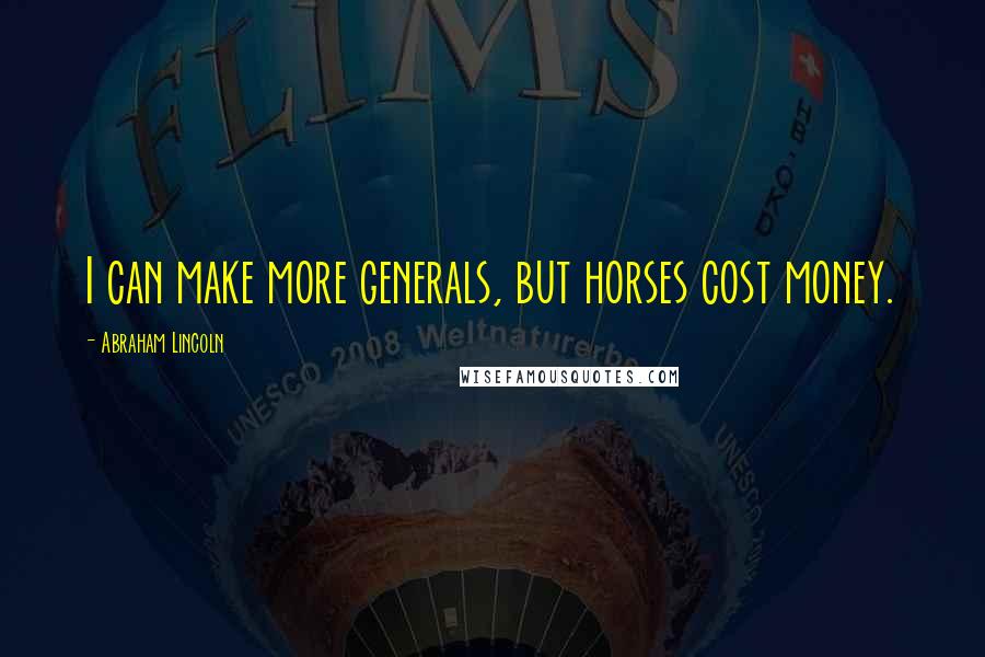 Abraham Lincoln Quotes: I can make more generals, but horses cost money.