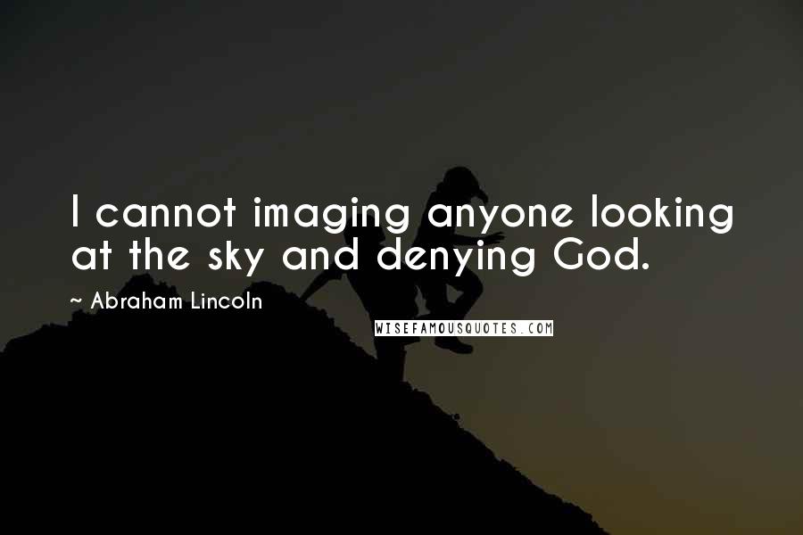 Abraham Lincoln Quotes: I cannot imaging anyone looking at the sky and denying God.