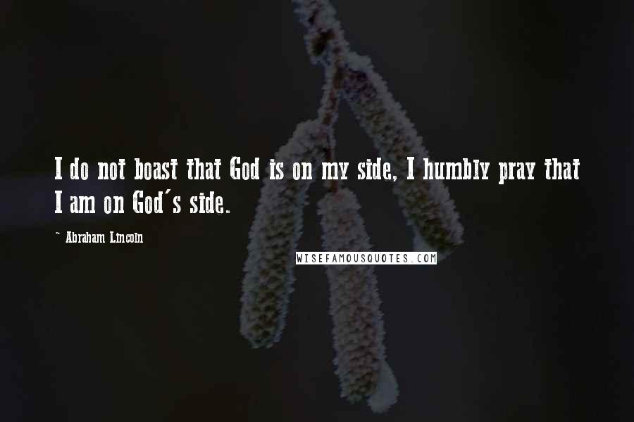 Abraham Lincoln Quotes: I do not boast that God is on my side, I humbly pray that I am on God's side.