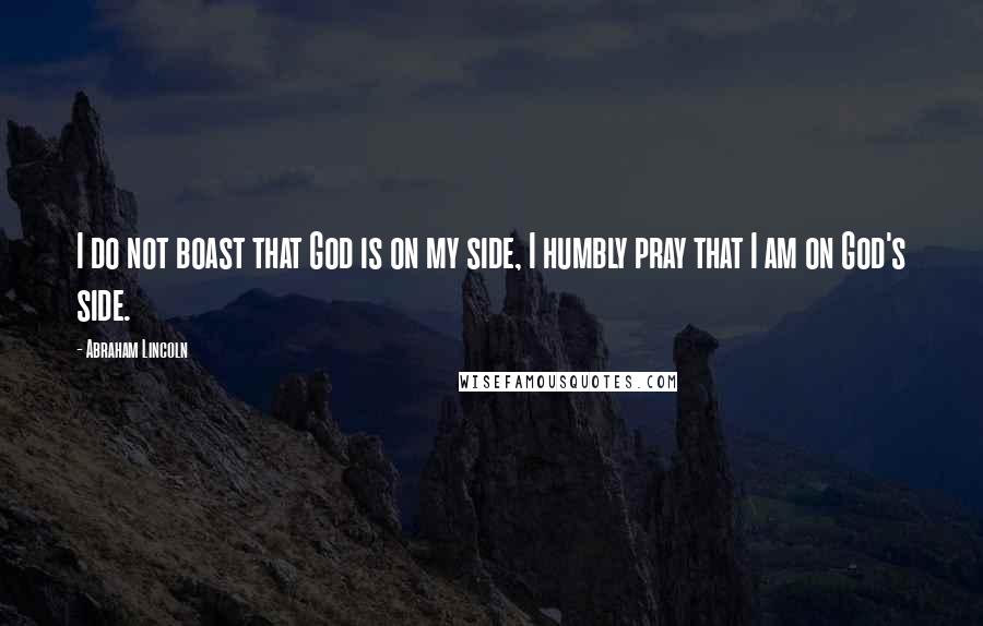 Abraham Lincoln Quotes: I do not boast that God is on my side, I humbly pray that I am on God's side.