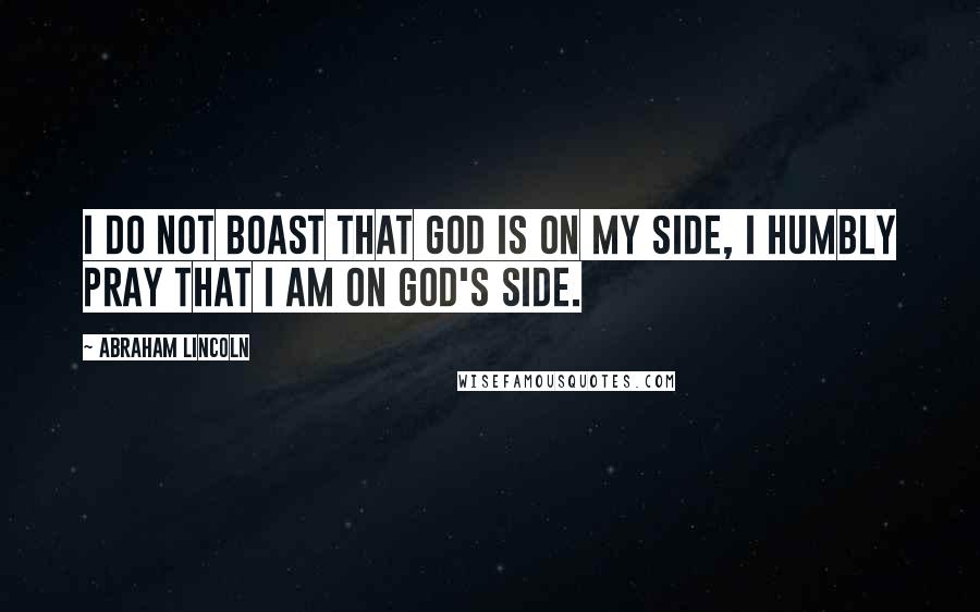 Abraham Lincoln Quotes: I do not boast that God is on my side, I humbly pray that I am on God's side.