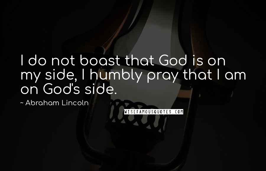 Abraham Lincoln Quotes: I do not boast that God is on my side, I humbly pray that I am on God's side.