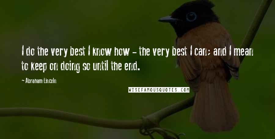 Abraham Lincoln Quotes: I do the very best I know how - the very best I can; and I mean to keep on doing so until the end.