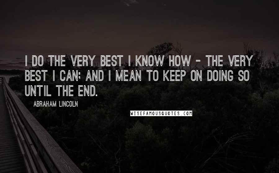 Abraham Lincoln Quotes: I do the very best I know how - the very best I can; and I mean to keep on doing so until the end.