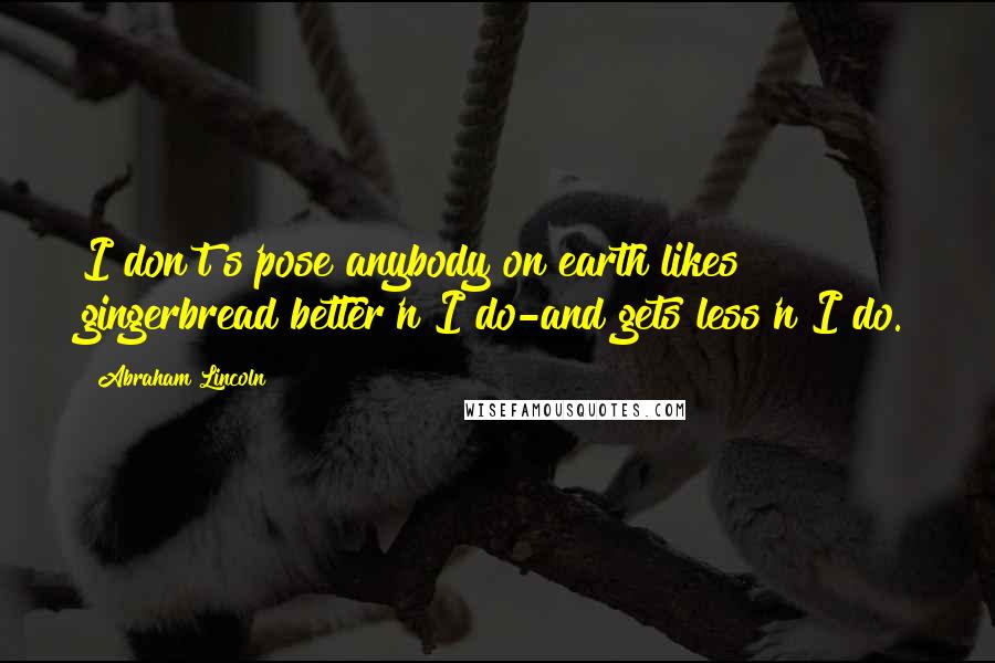 Abraham Lincoln Quotes: I don't s'pose anybody on earth likes gingerbread better'n I do-and gets less'n I do.