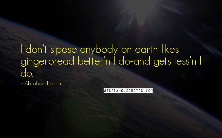 Abraham Lincoln Quotes: I don't s'pose anybody on earth likes gingerbread better'n I do-and gets less'n I do.