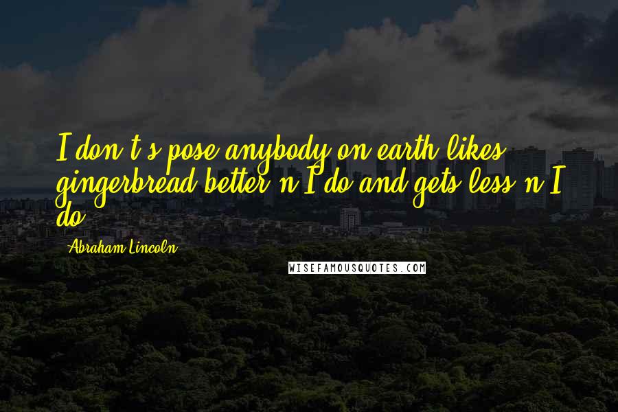 Abraham Lincoln Quotes: I don't s'pose anybody on earth likes gingerbread better'n I do-and gets less'n I do.