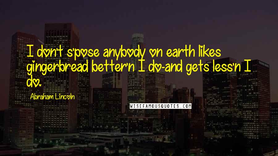 Abraham Lincoln Quotes: I don't s'pose anybody on earth likes gingerbread better'n I do-and gets less'n I do.