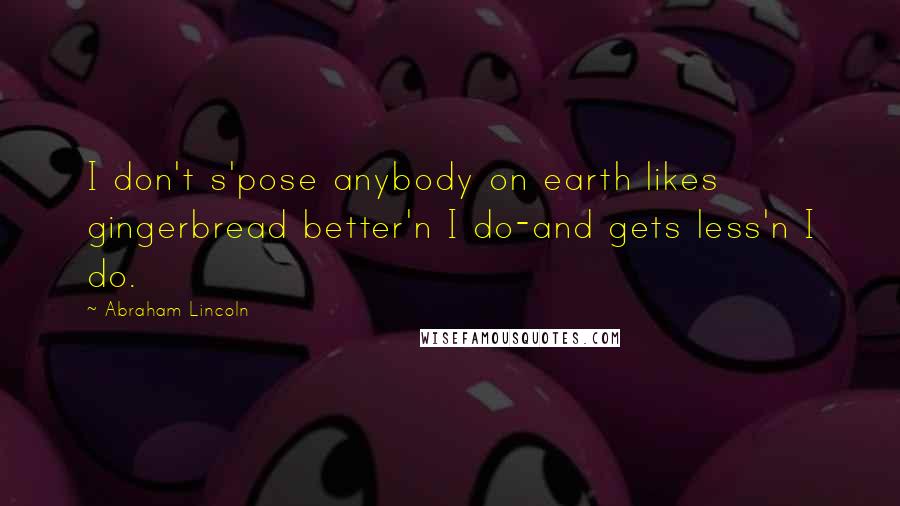 Abraham Lincoln Quotes: I don't s'pose anybody on earth likes gingerbread better'n I do-and gets less'n I do.