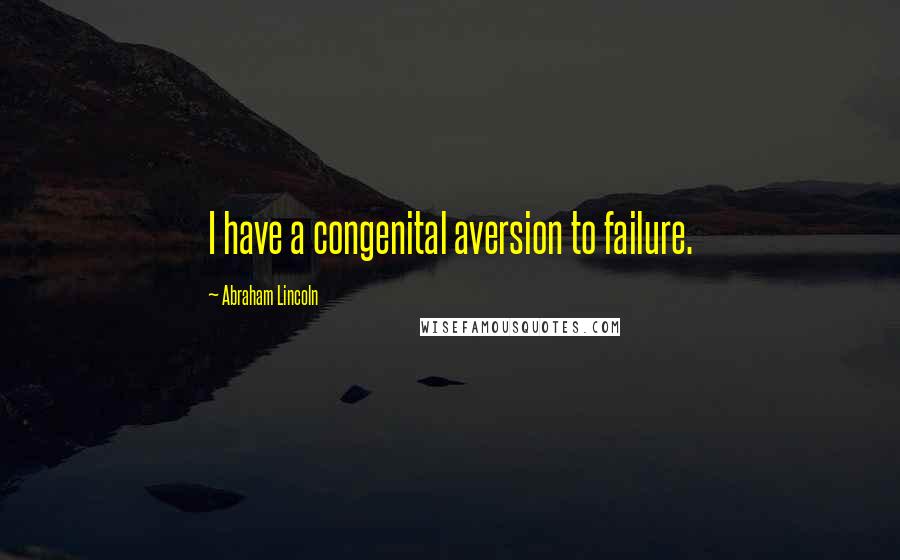 Abraham Lincoln Quotes: I have a congenital aversion to failure.