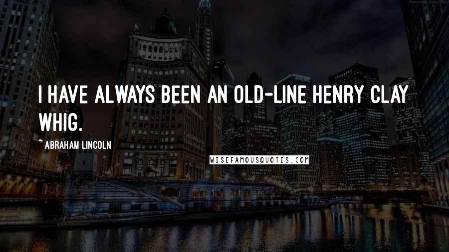 Abraham Lincoln Quotes: I have always been an old-line Henry Clay Whig.