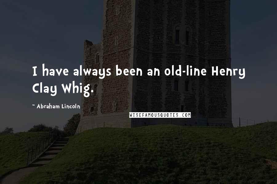 Abraham Lincoln Quotes: I have always been an old-line Henry Clay Whig.