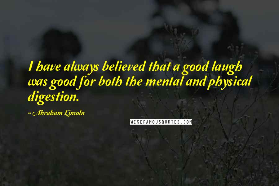 Abraham Lincoln Quotes: I have always believed that a good laugh was good for both the mental and physical digestion.
