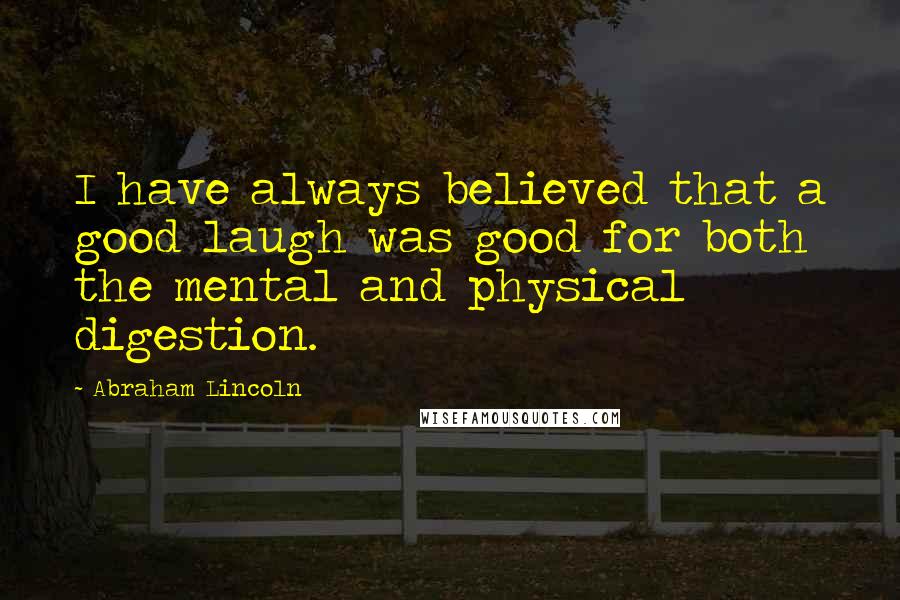 Abraham Lincoln Quotes: I have always believed that a good laugh was good for both the mental and physical digestion.