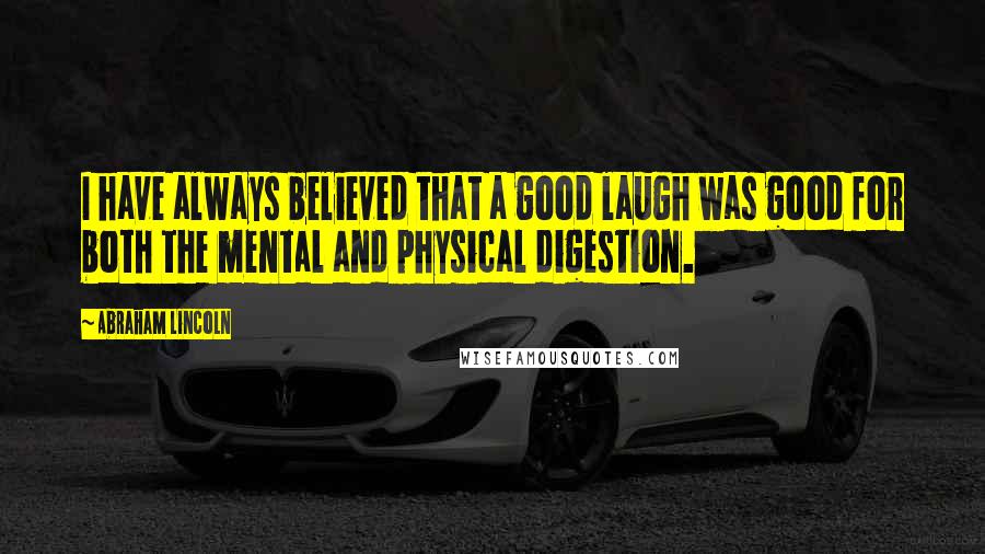 Abraham Lincoln Quotes: I have always believed that a good laugh was good for both the mental and physical digestion.