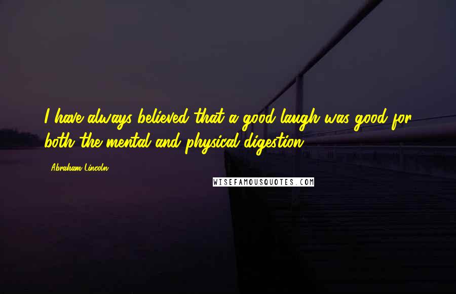 Abraham Lincoln Quotes: I have always believed that a good laugh was good for both the mental and physical digestion.