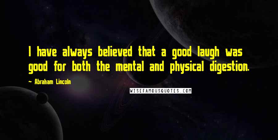 Abraham Lincoln Quotes: I have always believed that a good laugh was good for both the mental and physical digestion.