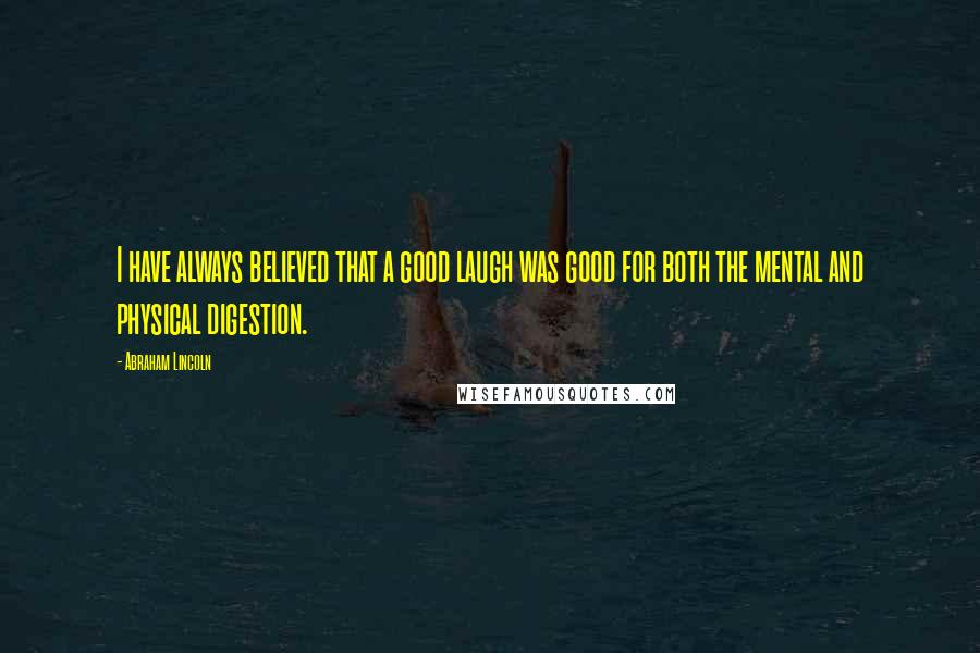 Abraham Lincoln Quotes: I have always believed that a good laugh was good for both the mental and physical digestion.