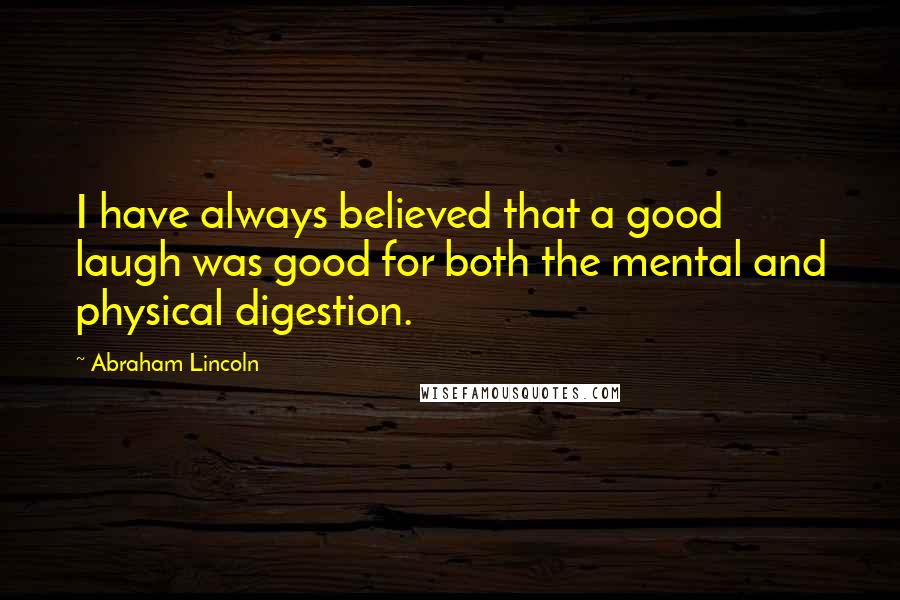 Abraham Lincoln Quotes: I have always believed that a good laugh was good for both the mental and physical digestion.
