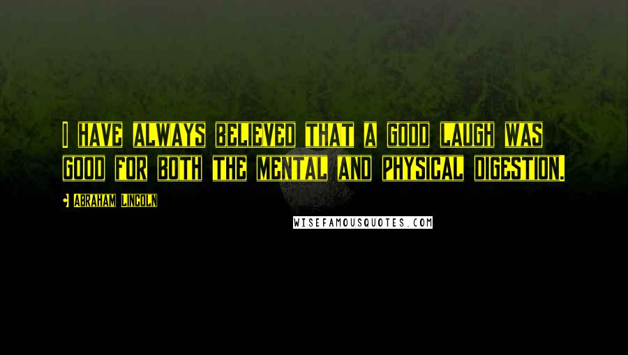 Abraham Lincoln Quotes: I have always believed that a good laugh was good for both the mental and physical digestion.