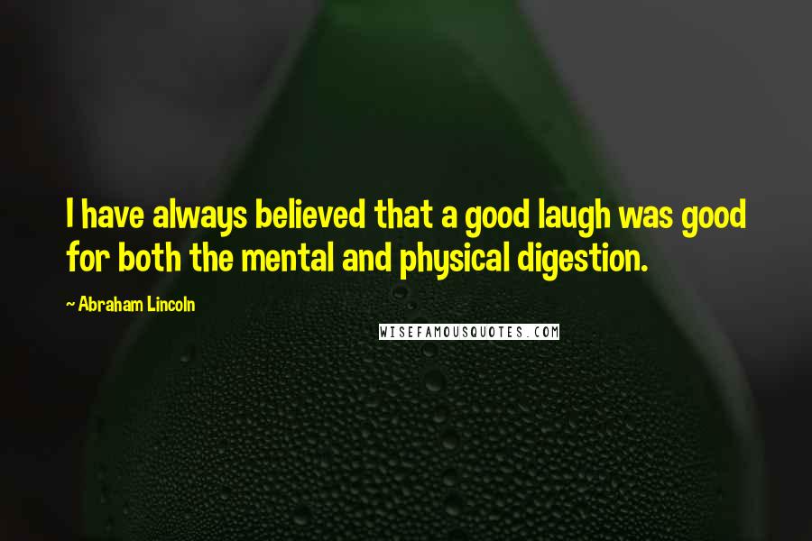 Abraham Lincoln Quotes: I have always believed that a good laugh was good for both the mental and physical digestion.