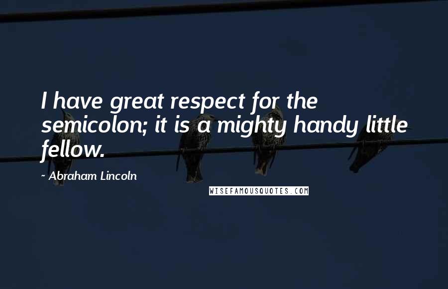 Abraham Lincoln Quotes: I have great respect for the semicolon; it is a mighty handy little fellow.