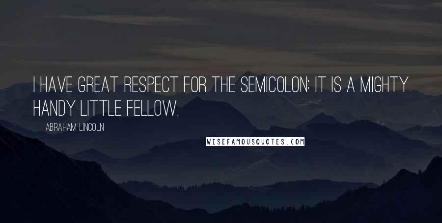 Abraham Lincoln Quotes: I have great respect for the semicolon; it is a mighty handy little fellow.