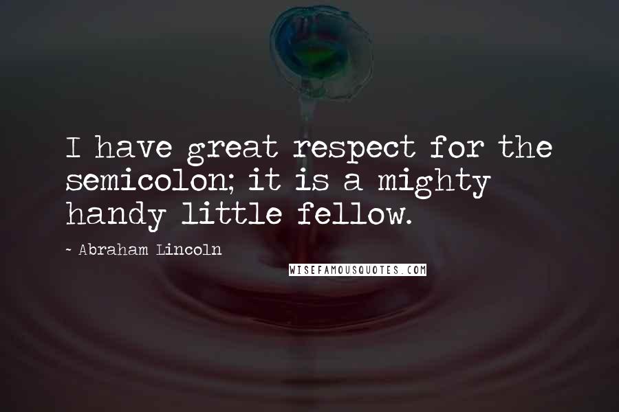 Abraham Lincoln Quotes: I have great respect for the semicolon; it is a mighty handy little fellow.