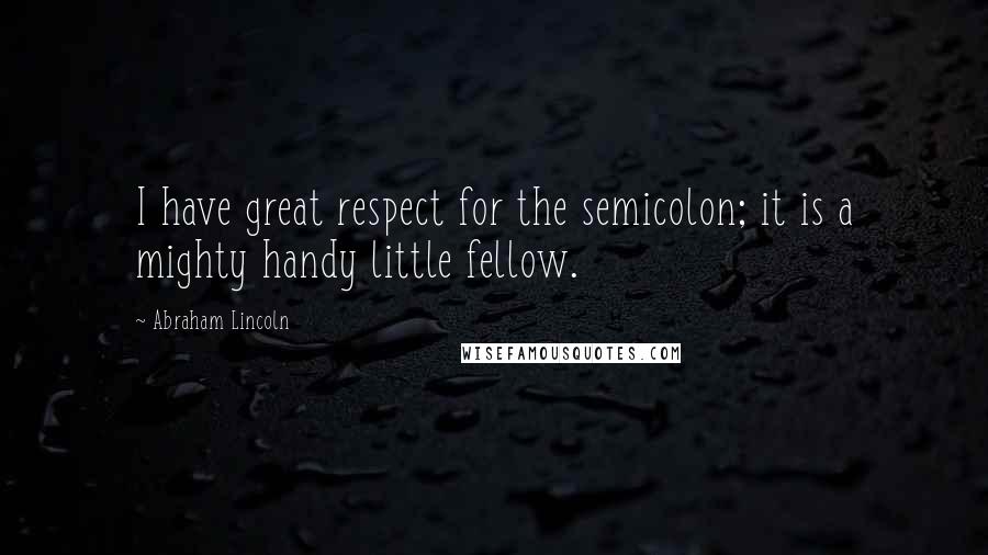Abraham Lincoln Quotes: I have great respect for the semicolon; it is a mighty handy little fellow.