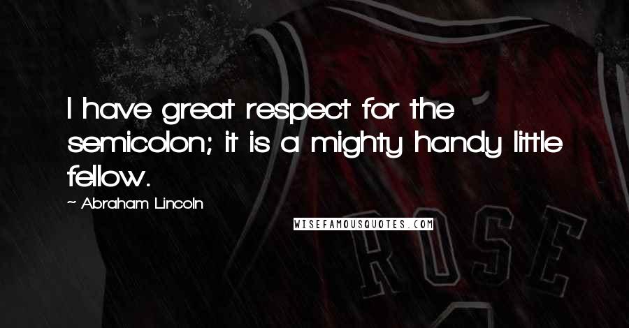 Abraham Lincoln Quotes: I have great respect for the semicolon; it is a mighty handy little fellow.