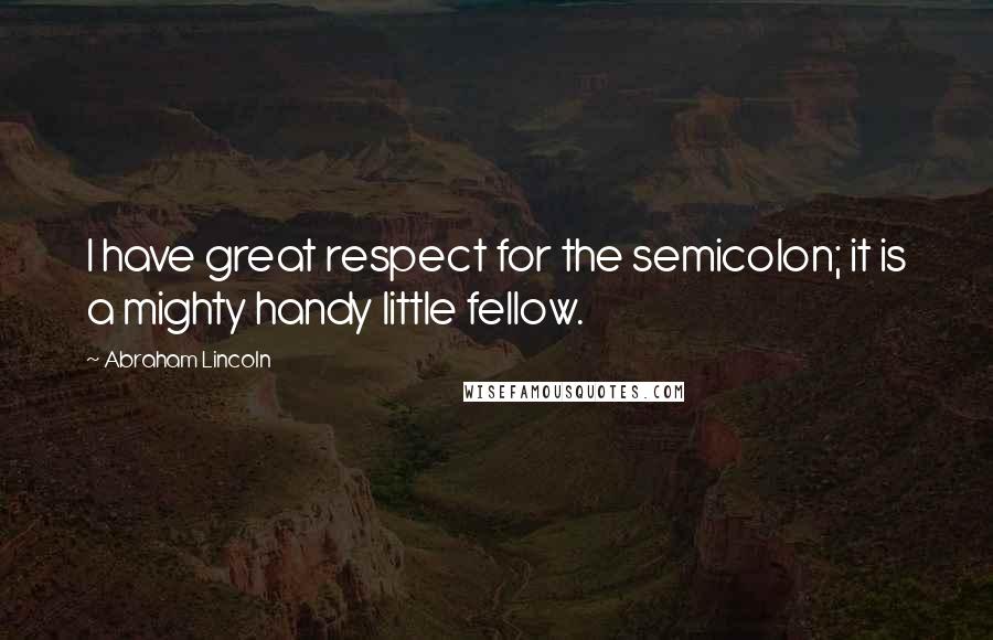 Abraham Lincoln Quotes: I have great respect for the semicolon; it is a mighty handy little fellow.