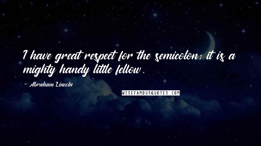 Abraham Lincoln Quotes: I have great respect for the semicolon; it is a mighty handy little fellow.