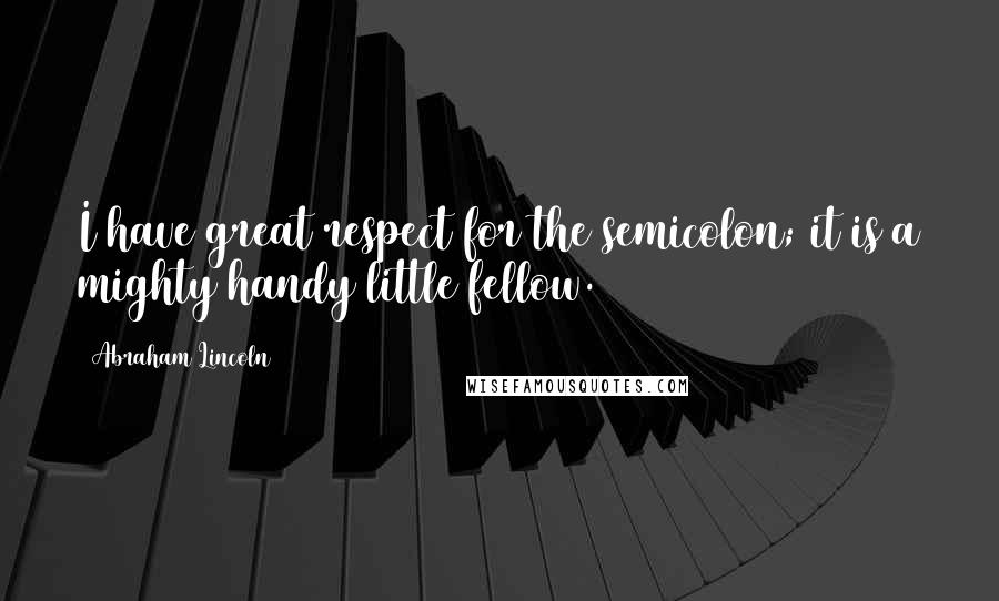 Abraham Lincoln Quotes: I have great respect for the semicolon; it is a mighty handy little fellow.