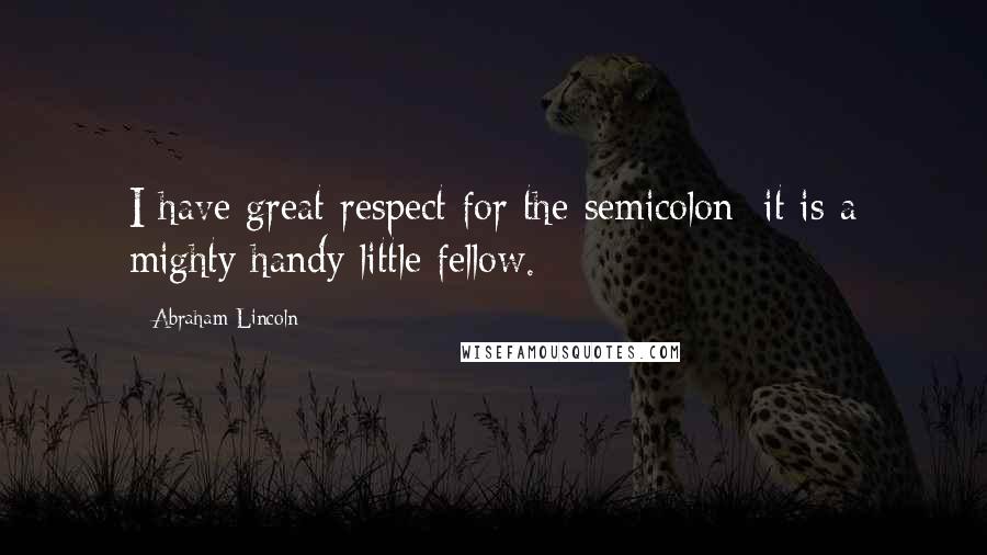 Abraham Lincoln Quotes: I have great respect for the semicolon; it is a mighty handy little fellow.