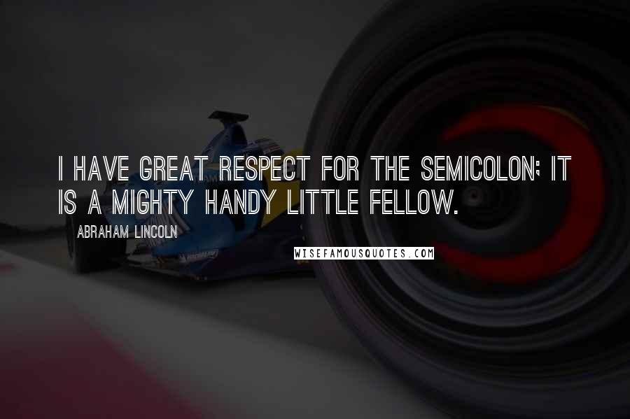 Abraham Lincoln Quotes: I have great respect for the semicolon; it is a mighty handy little fellow.