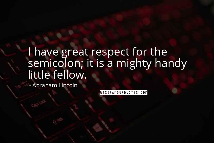 Abraham Lincoln Quotes: I have great respect for the semicolon; it is a mighty handy little fellow.