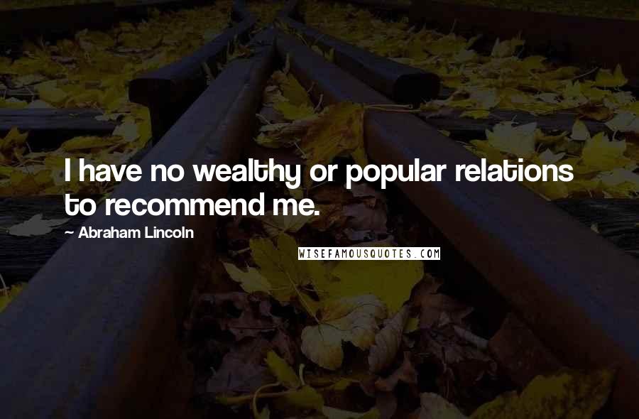Abraham Lincoln Quotes: I have no wealthy or popular relations to recommend me.