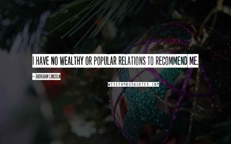 Abraham Lincoln Quotes: I have no wealthy or popular relations to recommend me.