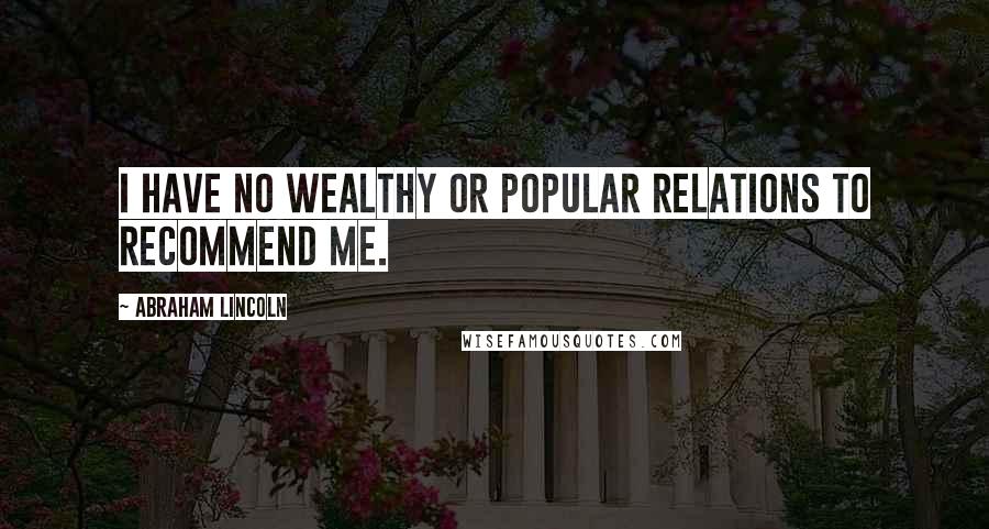 Abraham Lincoln Quotes: I have no wealthy or popular relations to recommend me.