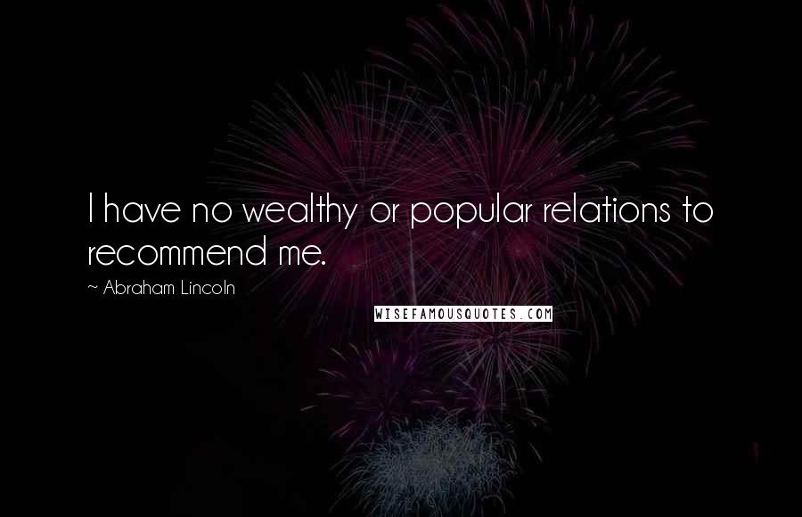 Abraham Lincoln Quotes: I have no wealthy or popular relations to recommend me.