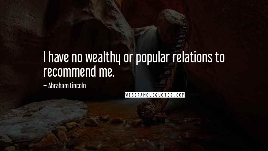 Abraham Lincoln Quotes: I have no wealthy or popular relations to recommend me.
